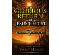The Glorious Return Of Jesus Christ: A Study of Fulfilled Eschatology