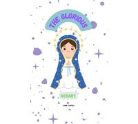 The Glorious Rosary: A guide to praying the Rosary