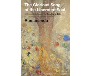 The Glorious Song of the Liberated Soul: A Revised Version of the Avadhuta Gita of Dattatreya for Modern Seekers