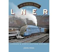 The Glorious Years of the LNER: London North Eastern Railway