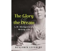 The Glory and the Dream L.M. Montgomery's Writing Life - Benjamin Lefebvre - Dundurn Press - ebook (ePub) - Livre