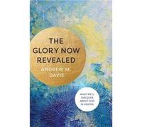 The Glory Now Revealed What Well Discover about God in Heaven by Andrew M. Davis Andrew M. Davis (Auteur)