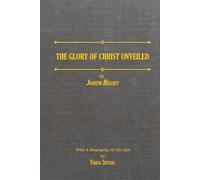 The Glory of Christ Unveiled by Joseph Hussey: With a Biography of His Life