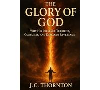 The Glory of God: Why His Presence Terrifies, Consumes, and Demands Reverence.