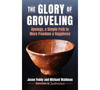 The Glory of Groveling: Apology: a Simple Path to More Freedom and Happiness