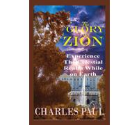 The Glory Of Zion: Experience The Celestial Realm While On Earth
