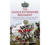 The Gloucestershire Regiment: A Definitive Account of the Most Decorated Infantry Regiment in British History