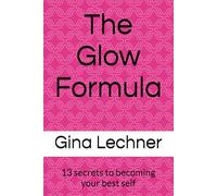 The Glow Formula: 13 Secrets to Becoming your Best Self
