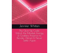 The Glow-Up Code: Unlock the Mindset, Energy & Goddess Presence to Elevate, Attract & Never Settle Again