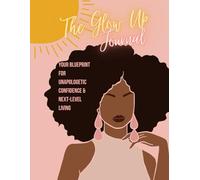 The Glow Up Journal: Your Blueprint for Unapologetic Confidence & Next-Level Living