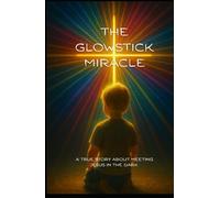 The Glowstick Miracle: A True Story About Meeting Jesus In The Dark