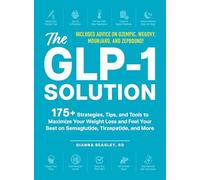 The GLP-1 Solution: 175+ Strategies, Tips, and Tools to Maximize Your Weight Loss and Feel Your Best on Semaglutide, Tirzepatide, and More