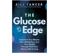 The Glucose Edge: Transform Your Weight, Your Metabolism, and Your Health Through Real-Time Glucose Monitoring