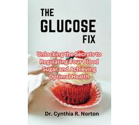 The Glucose Fix: Unlocking The Secrets To Regulating Your Blood Sugar And Achieving Optimal Health