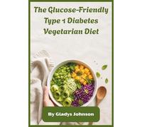 The Glucose-Friendly Type 1 Diabetes Vegetarian Diet: Simple Plant-Powered Cooking, Low-Glycemic Recipes & 30-Day Meal Plans for Stable Energy, Blood Sugar Balance, and Insulin Support