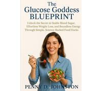 The Glucose Goddess Blueprint: Unlock the Secret to Stable Blood Sugar, Effortless Weight Loss, and Boundless Energy Through Simple, Science-Backed Food Hacks