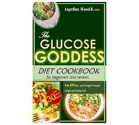 The Glucose Goddess Diet Cook Book for Beginners and Seniors.: With 100 Easy and Straight Forward recipes (including Tea), 30 Day Meal Plan.