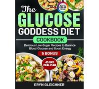 The Glucose Goddess Diet Cookbook: Delicious Low-Sugar Recipes to Balance Blood Glucose and Boost Energy