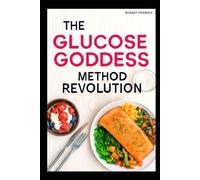 THE GLUCOSE GODDESS METHOD REVOLUTION (BUDGET FRIENDLY ): A 4-Week Guide to Balancing Blood Sugar Cutting Cravings and Boosting Energy with Delicious Simple Recipes for healthier you