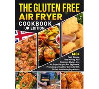 The Gluten Free Air Fryer Cookbook UK Edition: 140+ Fast, Simple, Time-Saving, & Delicious Gluten-Free Air Fryer Recipes for Beginners, Promoting a Healthier Lifestyle with British Nourishing Ingred