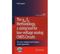 The gm/ID Methodology, a sizing tool for low-voltage analog CMOS Circuits: The semi-empirical and compact model approaches (Analog Circuits and Signal Processing) by Paul Jespers (2009-12-04)