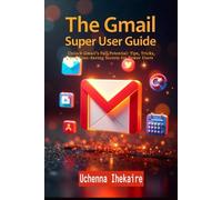 THE GMAIL SUPER USER GUIDE: Unlock Gmail’s Full Potential: Tips, Tricks, and Time-Saving Secrets for Power Users