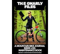 THE GNARLY FILES: A MOUNTAIN BIKE JOURNAL, RIDER LOG AND MAINTENANCE BOOK; CREATED BY A MOUNTAIN BIKER FOR MOUNTAIN BIKERS