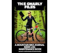 THE GNARLY FILES: A MOUNTAIN BIKE JOURNAL, RIDER LOG AND MAINTENANCE BOOK; CREATED BY A MOUNTAIN BIKER FOR MOUNTAIN BIKERS