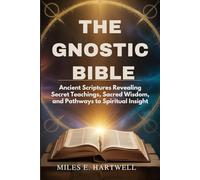 THE GNOSTIC BIBLE: Ancient Scriptures Revealing Secret Teachings, Sacred Wisdom, and Pathways to Spiritual Insight