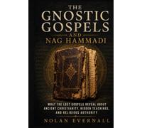 THE GNOSTIC GOSPELS AND NAG HAMMADI: What the Lost Christian Texts Really Say, Why They Disappeared, and How They Changed Our Understanding of Early Christianity
