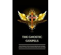 THE GNOSTIC GOSPELS: Secret Wisdom of the Nag Hammadi Scriptures and the Hidden Teachings of Thomas, Mary Magdalene, Philip, Truth, and Others