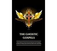THE GNOSTIC GOSPELS: Secret Wisdom of the Nag Hammadi Scriptures and the Hidden Teachings of Thomas, Mary Magdalene, Philip, Truth, and Others