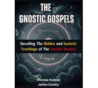 The Gnostic Gospels: Unveiling the Hidden and Esoteric Teachings of the Ancient Mystics