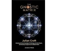 The Gnostic Matrix: Unlocking the Secret Knowledge of the Demiurge, the Fall of Sophia, and Humanity's Escape from the Material World