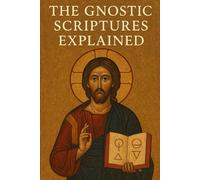 The Gnostic Scriptures Explained