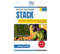The Go Software Stack: Integrating Go With Docker, Rest Apis, Sql/Nosql, And Microservices