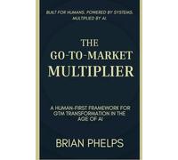 THE GO-TO-MARKET MULTIPLIER: A Human-First Framework for GTM Transformation in the Age of AI