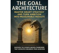 The Goal Architecture: Master SMART Strategy and Turn Ambition Into Measurable Results: Discover the science-backed framework that separates dreamers from achievers.