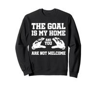 The Goal is My Home and You are Not Welcome Goalie Gardien Sweatshirt