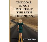 The Goal Is Not Important, The Path Is Important: A Raw, Inspiring True Story for Doers and Dreamers Ready to Take Action, Find Meaning, and Grow Personally and Professionally