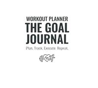 THE GOAL JOURNAL: Daily Workout Log Book & Fitness Planner for Men and Women | Plan. Track. Execute. Repeat.