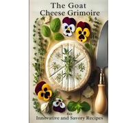 The Goat Cheese Grimoire: 60 Innovative and Savory Recipes