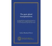 The goat-gland transplantation: as originated and successfully performed by J. R. Brinkley, M. D., of Milford, Kansas, U. S. A., in over 600 operations upon men and women