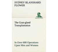 The Goat-Gland Transplantation As Originated And Successfully Performed By J. R. Brinkley, M. D., Of Milford, Kansas, U. S. A., In Over 600 Operations Upon Men And Women