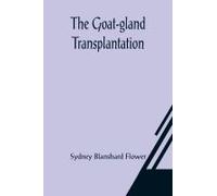 The Goat-Gland Transplantation; As Originated And Successfully Performed By J. R. Brinkley, M. D., Of Milford, Kansas, U. S. A., In Over 600 Operations Upon Men And Women
