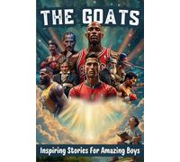 The GOATS Inspiring Stories For Amazing Boys: Motivational True Stories About Courage, Self-Confidence, Perseverance, and Greatness for Young Readers
