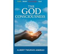 The God Consciousness: Faith, Belief, Knowledge And God