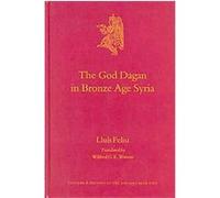 The God Dagan in Bronze Age Syria, Culture and History of the Ancient Near East Lluis Feliu (Auteur)