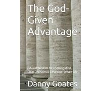 The God-Given Advantage: Biblical Wisdom for a Strong Mind, Clear Decisions & a Purpose-Driven Life