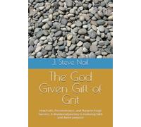 The God Given Gift of Grit: How Faith, Perserverance, and Purpose Forge Success. A devotional journey to enduring faith and divine purpose